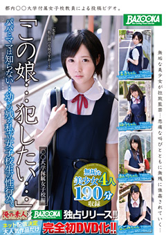 「この娘…犯したい…」パパとママは知らない…幼さの残る私立女子校生の性行為。 ○○大学付属女子校編