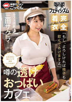 【AKNRフェティシズム】 着衣巨乳 おっぱいが揉めるカフェ 店員が常に透けパイで接客してくれる？ 「もし、よろしければ精子も飲んであげますよ」 カフェ店員 三田サクラ