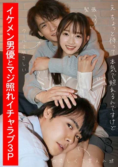 イケメン男優とマジ照れイチャラブ3P