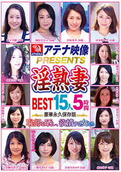 アテナ映像PRESENTS 淫熟妻 BEST 15人5時間 恥部を晒し、欲情する女たち…》素人エロ動画見放題♪ちっぱいは神!