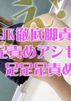 JK徹底脚責め足責めアシゼメ足足足責め！