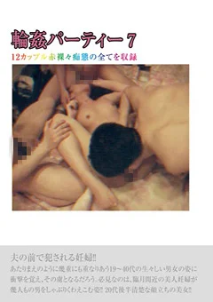 輪姦パーティー7 12カップル赤裸々痴態の全てを収録