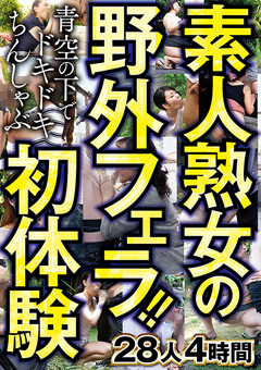 素人熟女の野外フェラ！！青空の下でドキドキちんしゃぶ初体験 28人4時間