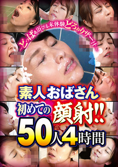 素人おばさん初めての顔射！！50人4時間