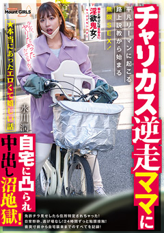 ★本当にあったエロくて嬉しい話 チャリカス逆走ママに自宅に凸られ中出し沼地獄！平凡リーマンに起こる路上説教から始まる無限SEX！ 水川潤