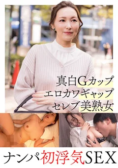 真白Gカップ セレブ美熟女 ナンパ初浮気SEX