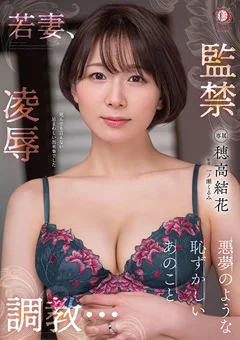 若妻、凌辱 監禁 調教… 穂高結花