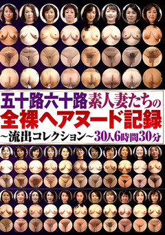 五十路六十路素人妻たちの全裸ヘアヌード記録～流出コレクション～30人6時間30分