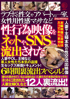 ラブホでの性交やアパートの一室、女性用性感マッサなど性行為映像をネットやSNSに流出された人妻やOL、主婦など素人女性たち本気の○撮生セックス映像ドキュメント！6時間裏流出スペシャル！