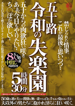五十路 令和の失楽園 5時間30分 五十からの肉欲狂い咲き あぁ、今日もやりたい…ち○ぽが欲しい…五十路妻8人の中出し肉欲情事