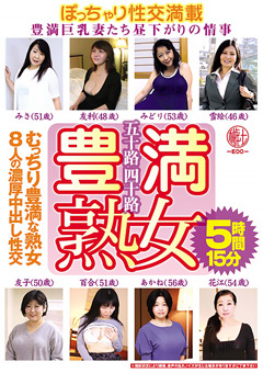 五十路四十路 豊満熟女 豊満巨乳妻たち昼下がりの情事 むっちり豊満な熟女8人の濃厚中出し性交5時間15分