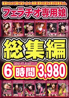 総集編 フェラチオ専用娘 6時間