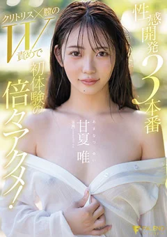 性感開発3本番 初体験の倍々アクメ！ 甘夏唯