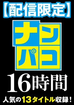 【配信限定】ナンパコ16時間2 スケベ女子13名収録