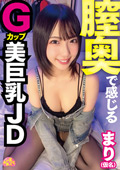 膣奥で感じるGカップ美巨乳JD まり（仮名）