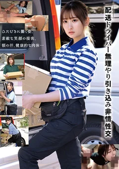 「配送ドライバー 無理やり引き込み非情性交」