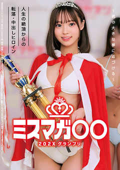 ミスマガ○○202X グランプリ ～君の大きな夢に近づける～ 人生の絶頂からの転落･中出しヒロイン