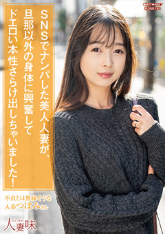 SNSでナンパした美人人妻が、旦那以外の身体に興奮してドエロい本性さらけ出しちゃいました！ 望月つぼみ