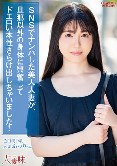 SNSでナンパした美女人妻が、主人以外の身体に興奮してドエロい本性さらけ出しちゃいました！-真白ふわり[真白ふわり]