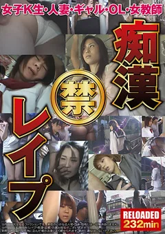 痴漢 禁 レ×プ RELOADED 232min