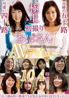 初撮りおばさんAVデビュー 10人4時間