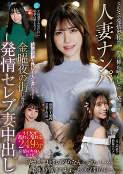 人妻ナンパ-結婚指輪を外し1人の女になって…金曜夜の街に溢れる欲情ゴージャス妻中出し