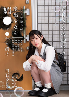 SNSで拾った家出少女を媚○キ○セク漬け 絶倫チ○ポが満足するまで中出しできる肉便器に仕上げた 白石なぎさ