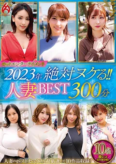 2023年 絶対ヌケる！！人妻BEST 300分10名