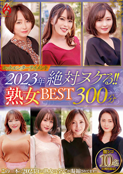 ホットエンターテイメント2023年 絶対ヌケる！！熟女BEST 300分10名