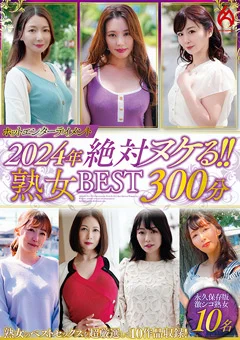 2024年 絶対ヌケる！！熟女BEST 300分10名