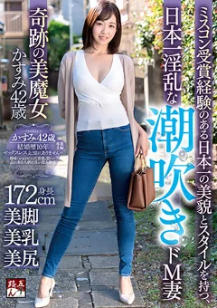 日本一淫乱な潮吹きドM妻 奇跡の美魔女 かすみ42歳