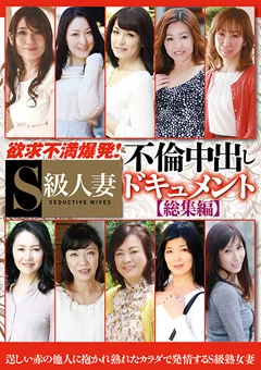 欲求不満爆発！S級人妻不倫中出しドキュメント総集編