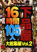 下品屋16時間105人大総集編 Vol.2