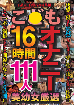 こ●もオナニー16時間111人