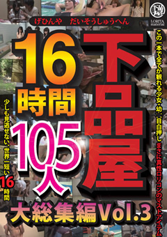下品屋16時間105人大総集編 Vol.3