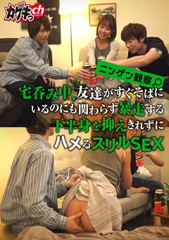 ニンゲン観察 宅呑み中、抑えきれずにハメるスリルSEX
