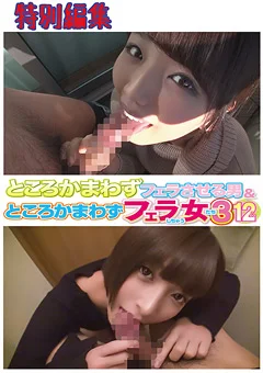 ところかまわずフェラしちゃう女たち3 12人 特別編集