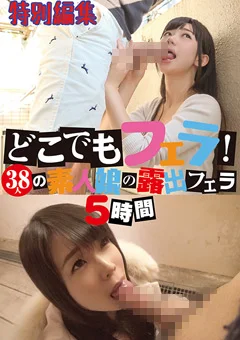 どこでもフェラ！38人の素人娘の露出フェラ 5時間