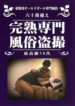 六十路越え 完熟専門 風俗盗撮