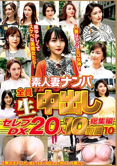 素人妻ナンパ全員生中出しセレブDX 20人 10時間総集編10
