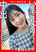 IKI－NAKA いきなり中出しSEX 真白ふわり