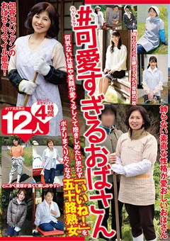 ＃可愛すぎるおばさん 五十路熟女12人4時間