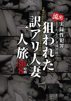流出 実録性犯罪 狙われた訳アリ人妻一人旅 36人8時間