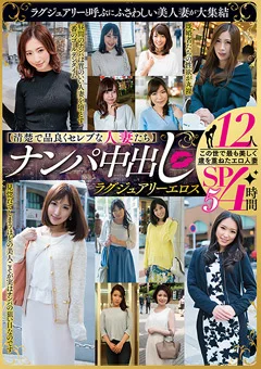 ナンパ中出し ラグジュアリーエロス 12人4時間SP5