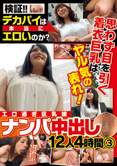 検証！！ デカパイは本当にエロいのか？ 思わず目を引く着衣巨乳はヤル気の表れ！ エロ過ぎ巨乳娘 ナンパ中出し 12人4時間（3）
