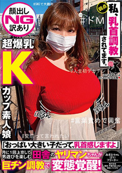 【顔出しNG訳あり超爆乳Kカップ素人娘】「おっぱい大きい子だって、乳首感じますよ」月に1回上京して男遊びを楽しむ田舎のヤリマンちゃんが巨チン調教で変態覚醒！