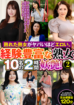 熟れた熟女がヤバいほどエロい。経験豊富な熟女10名の2時間妖艶！（2）