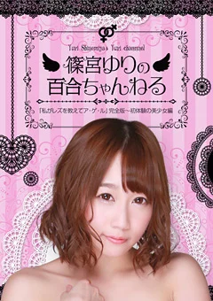 篠宮ゆりの百合ちゃんねる「私がレズを教えてアゲル」1