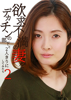 欲求不満の妻をデカチンの部下と2人きりにしてみたら2"