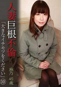 人妻巨根不倫「大きなイチモツをください」（10）～麻乃45歳[麻乃]